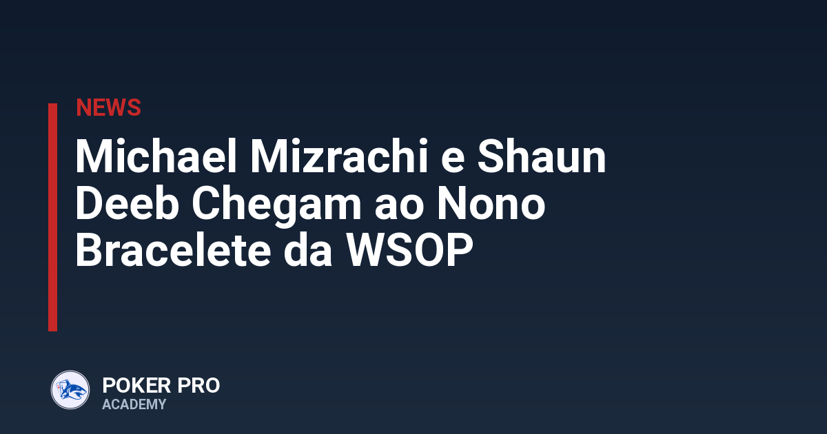 Michael Mizrachi e Shaun Deeb Chegam ao Nono Bracelete da WSOP