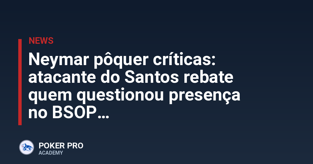 Neymar pôquer críticas: atacante do Santos rebate quem questionou presença no BSOP