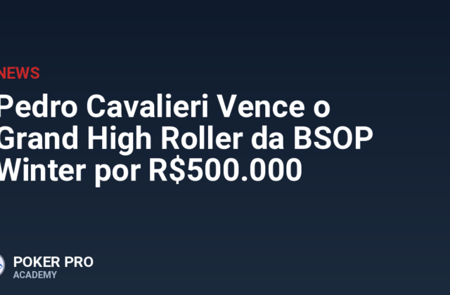 Pedro Cavalieri Vence o Grand High Roller da BSOP Winter por R$500.000