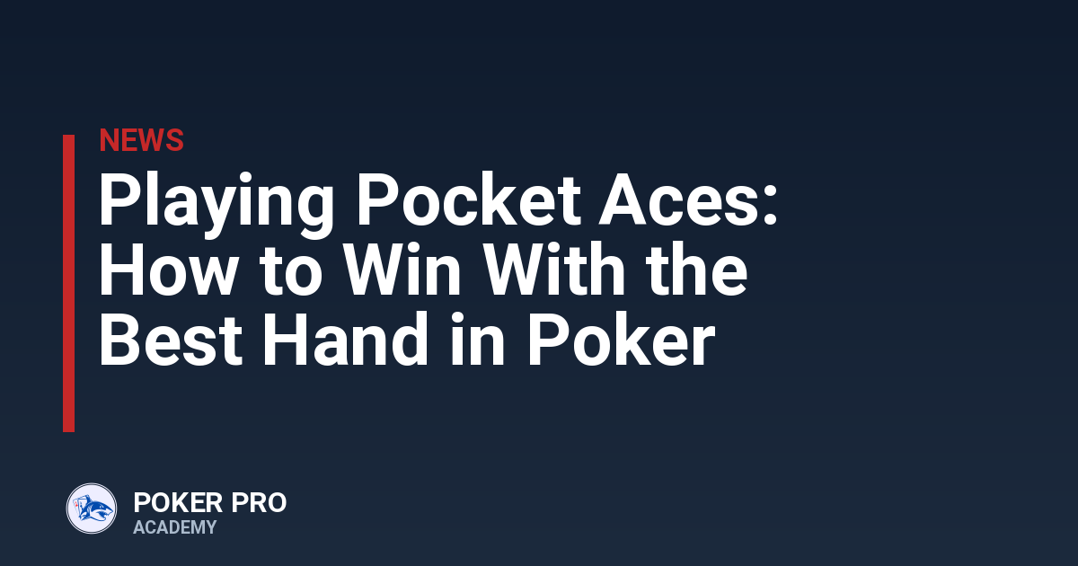 Playing Pocket Aces: How to Win With the Best Hand in Poker