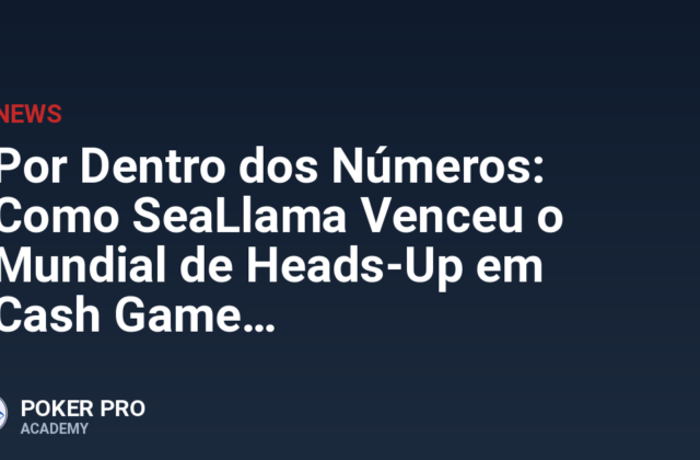 Por Dentro dos Números: Como SeaLlama Venceu o Mundial de Heads-Up em Cash Game
