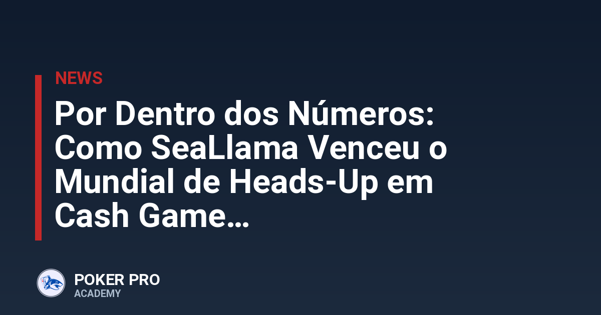 Por Dentro dos Números: Como SeaLlama Venceu o Mundial de Heads-Up em Cash Game