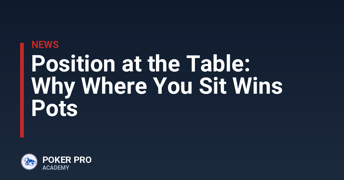 Position at the Table: Why Where You Sit Wins Pots