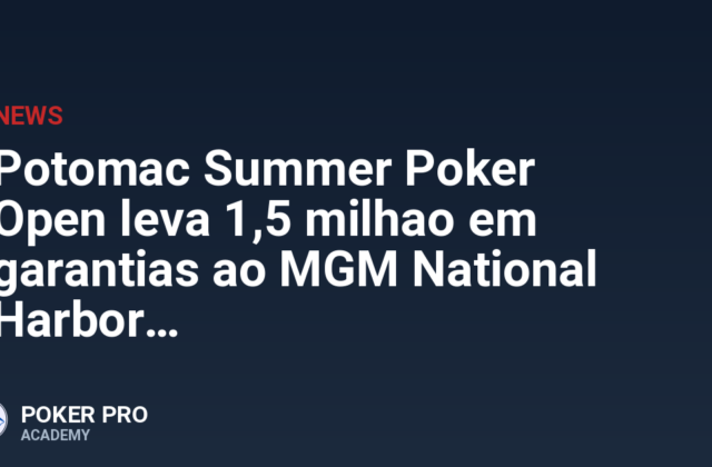 Potomac Summer Poker Open leva 1,5 milhao em garantias ao MGM National Harbor