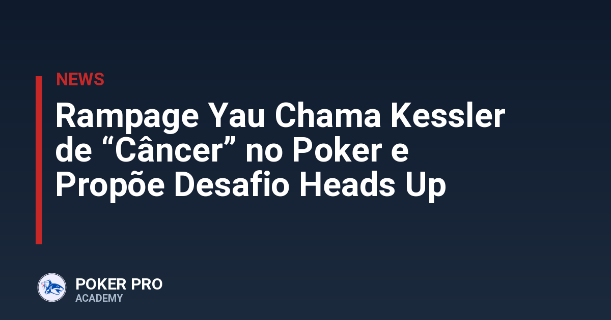 Rampage Yau Chama Kessler de “Câncer” no Poker e Propõe Desafio Heads Up