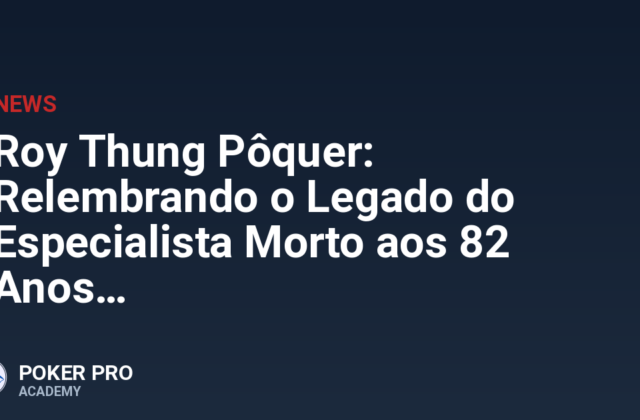 Roy Thung Pôquer: Relembrando o Legado do Especialista Morto aos 82 Anos