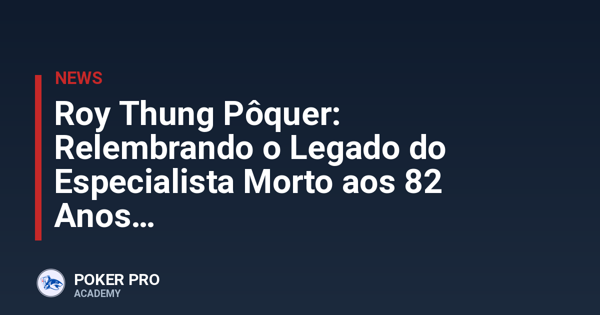 Roy Thung Pôquer: Relembrando o Legado do Especialista Morto aos 82 Anos