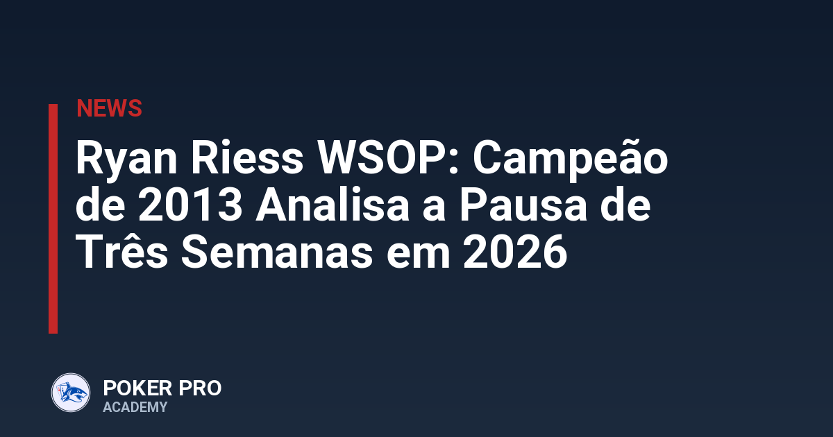 Ryan Riess WSOP: Campeão de 2013 Analisa a Pausa de Três Semanas em 2026