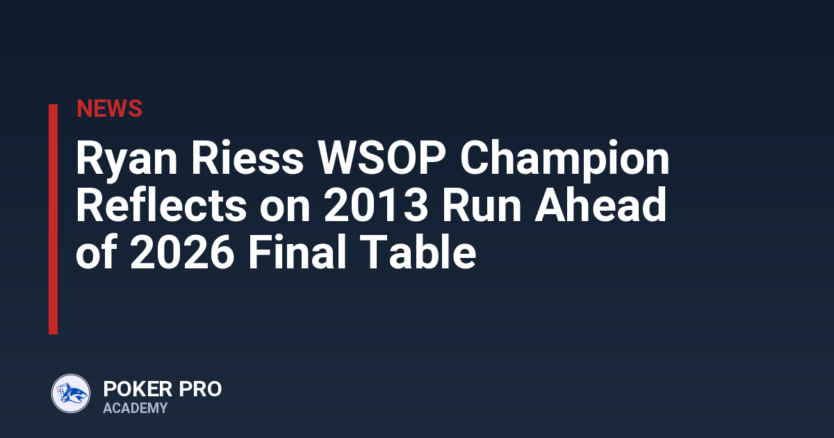 Ryan Riess WSOP Champion Reflects on 2013 Run Ahead of 2026 Final Table
