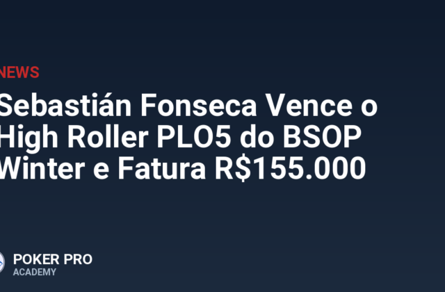 Sebastián Fonseca Vence o High Roller PLO5 do BSOP Winter e Fatura R$155.000