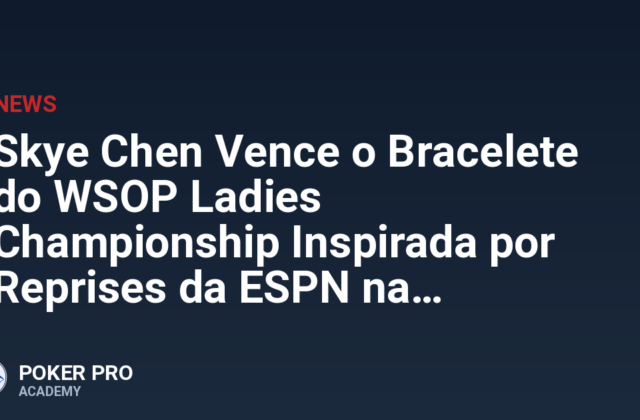 Skye Chen Vence o Bracelete do WSOP Ladies Championship Inspirada por Reprises da ESPN na Infância