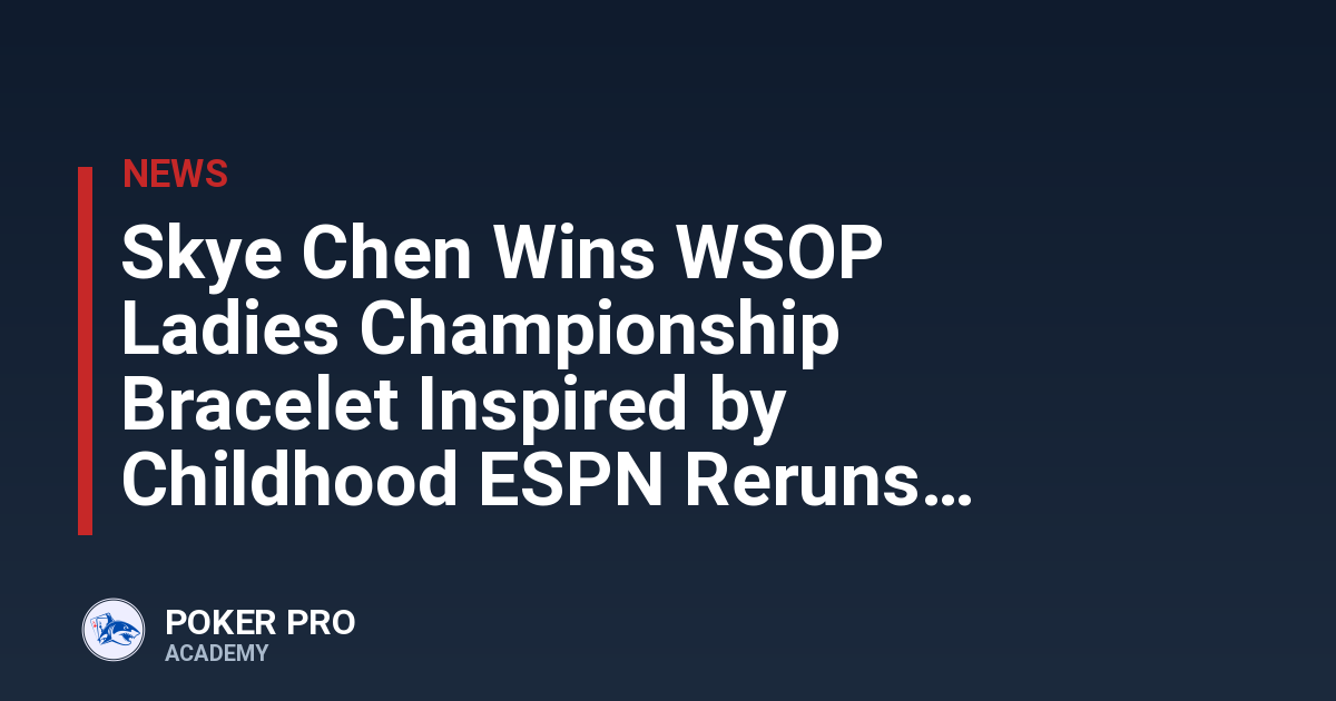 Skye Chen Wins WSOP Ladies Championship Bracelet Inspired by Childhood ESPN Reruns