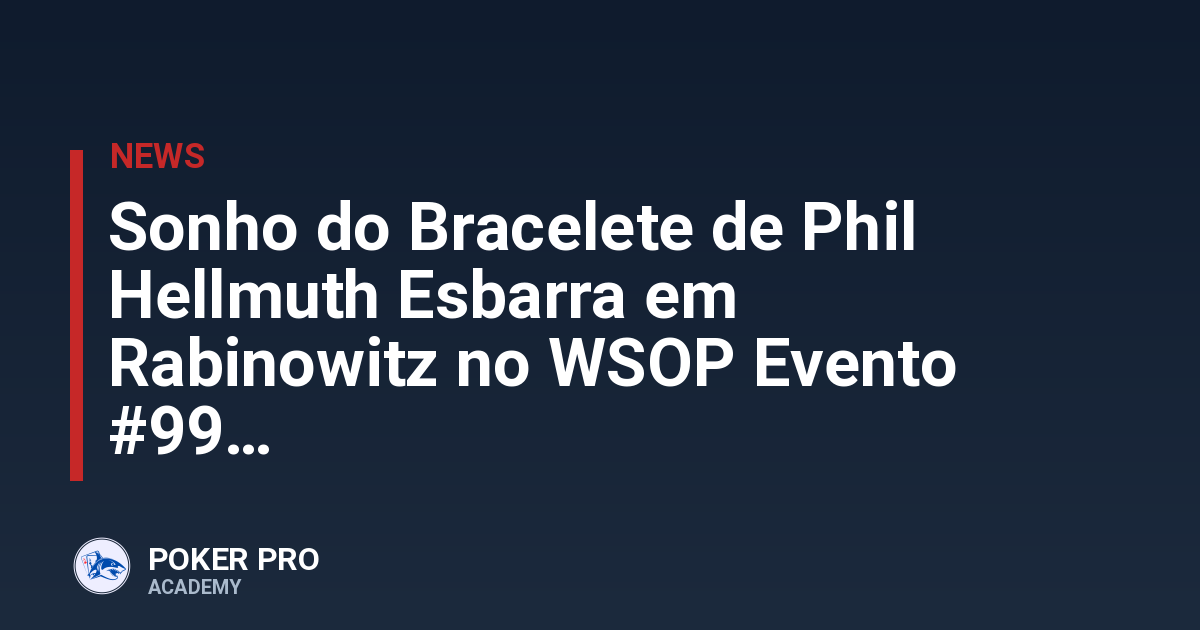 Sonho do Bracelete de Phil Hellmuth Esbarra em Rabinowitz no WSOP Evento #99