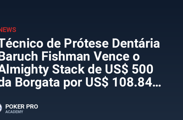Técnico de Prótese Dentária Baruch Fishman Vence o Almighty Stack de US$ 500 da Borgata por US$ 108.840