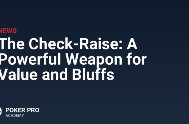 The Check-Raise: A Powerful Weapon for Value and Bluffs