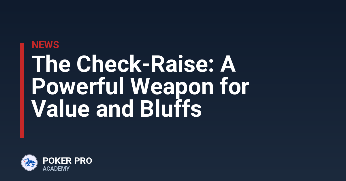 The Check-Raise: A Powerful Weapon for Value and Bluffs