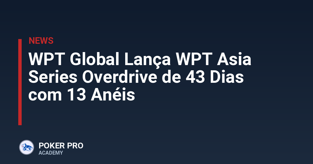 WPT Global Lança WPT Asia Series Overdrive de 43 Dias com 13 Anéis