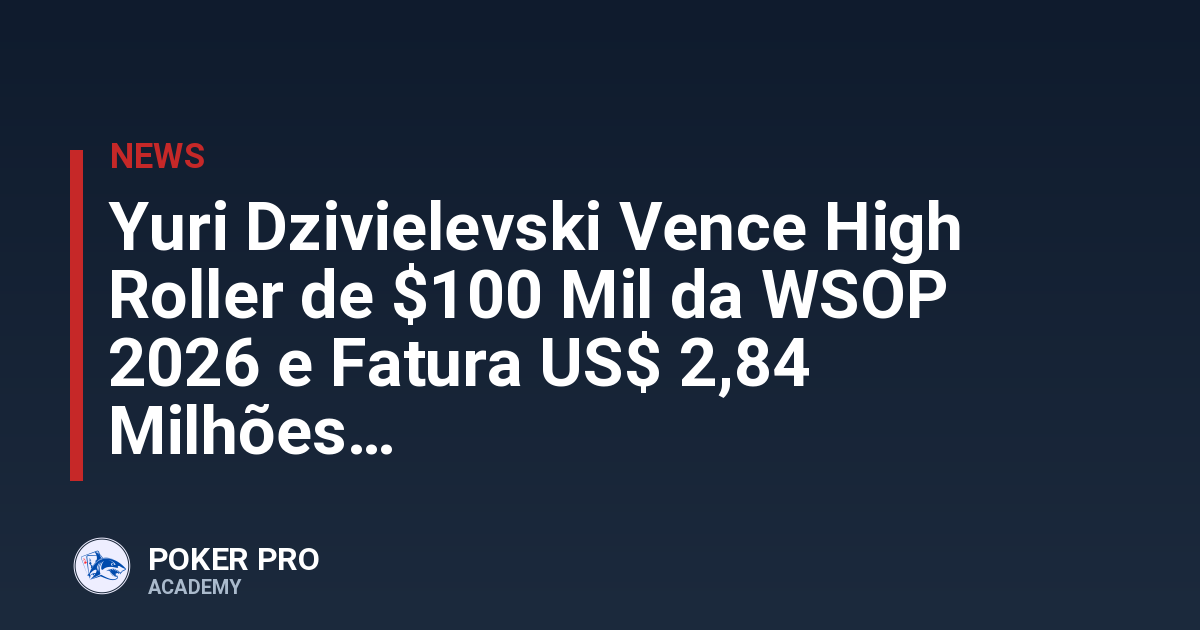 Yuri Dzivielevski Vence High Roller de $100 Mil da WSOP 2026 e Fatura US$ 2,84 Milhões