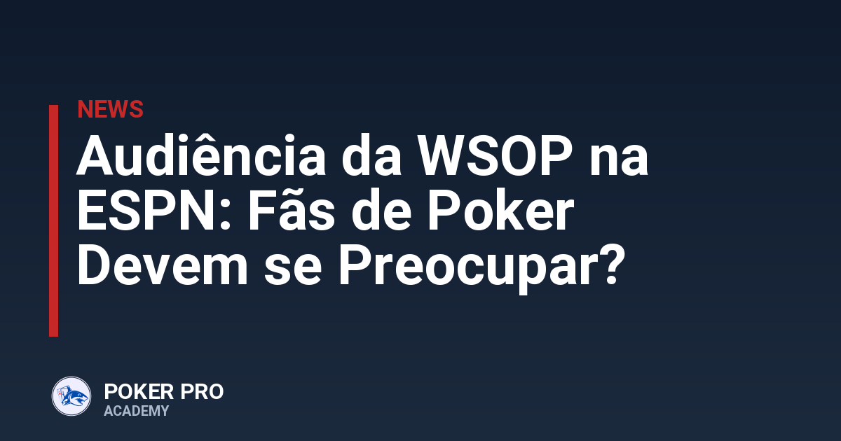 Audiência da WSOP na ESPN: Fãs de Poker Devem se Preocupar?