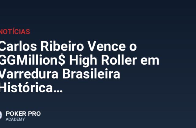 Carlos Ribeiro Vence o GGMillion$ High Roller em Varredura Brasileira Histórica