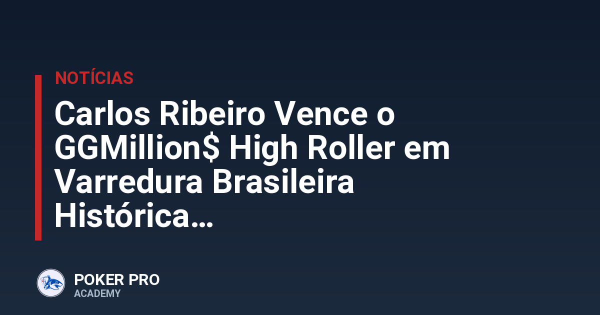 Carlos Ribeiro Vence o GGMillion$ High Roller em Varredura Brasileira Histórica