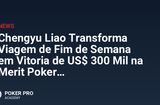 Chengyu Liao Transforma Viagem de Fim de Semana em Vitoria de US$ 300 Mil na Merit Poker