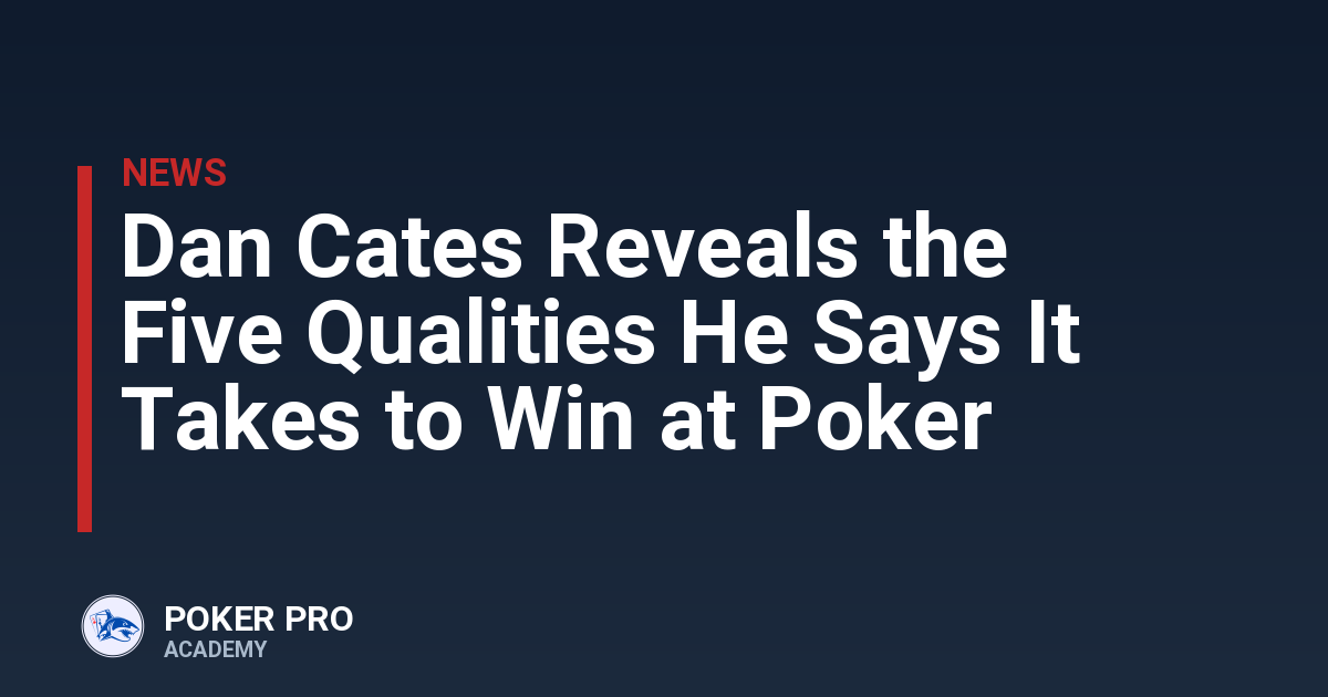 Dan Cates Reveals the Five Qualities He Says It Takes to Win at Poker