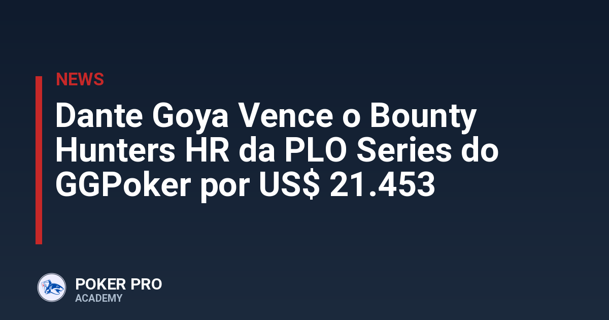 Dante Goya Vence o Bounty Hunters HR da PLO Series do GGPoker por US$ 21.453