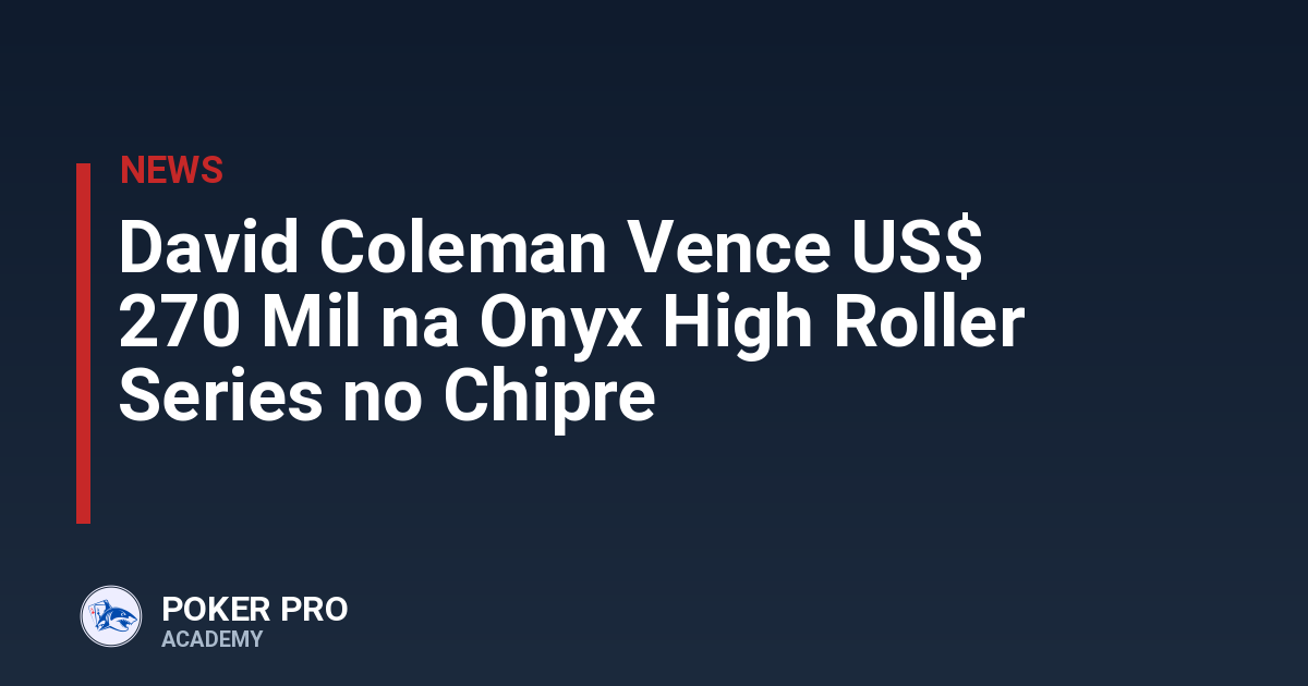 David Coleman Vence US$ 270 Mil na Onyx High Roller Series no Chipre