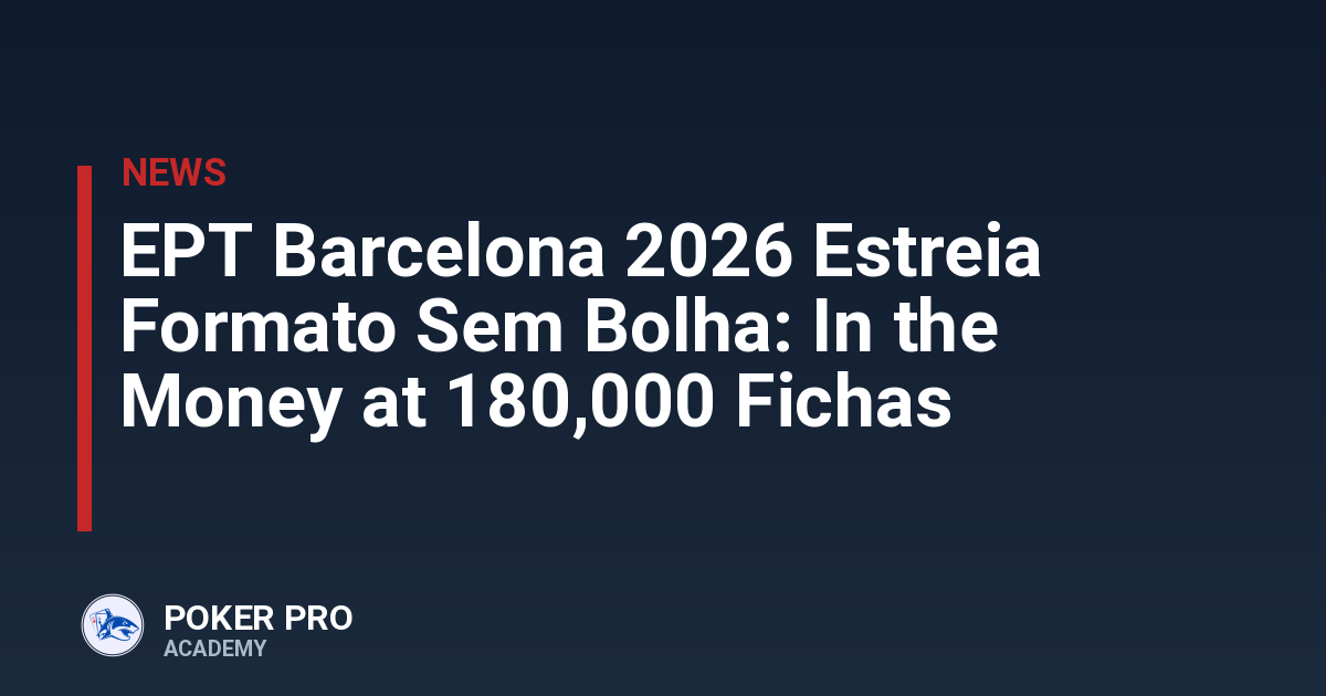 EPT Barcelona 2026 Estreia Formato Sem Bolha: In the Money at 180,000 Fichas