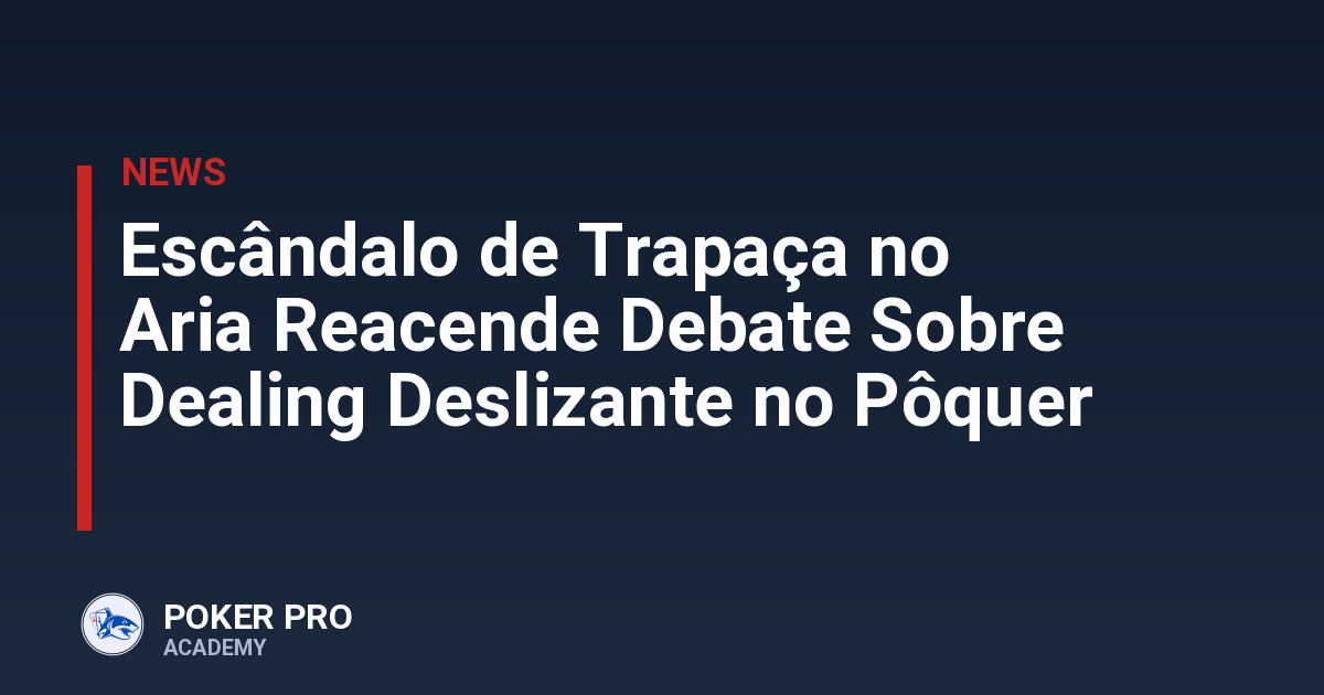 Escândalo de Trapaça no Aria Reacende Debate Sobre Dealing Deslizante no Pôquer