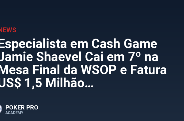 Especialista em Cash Game Jamie Shaevel Cai em 7º na Mesa Final da WSOP e Fatura US$ 1,5 Milhão
