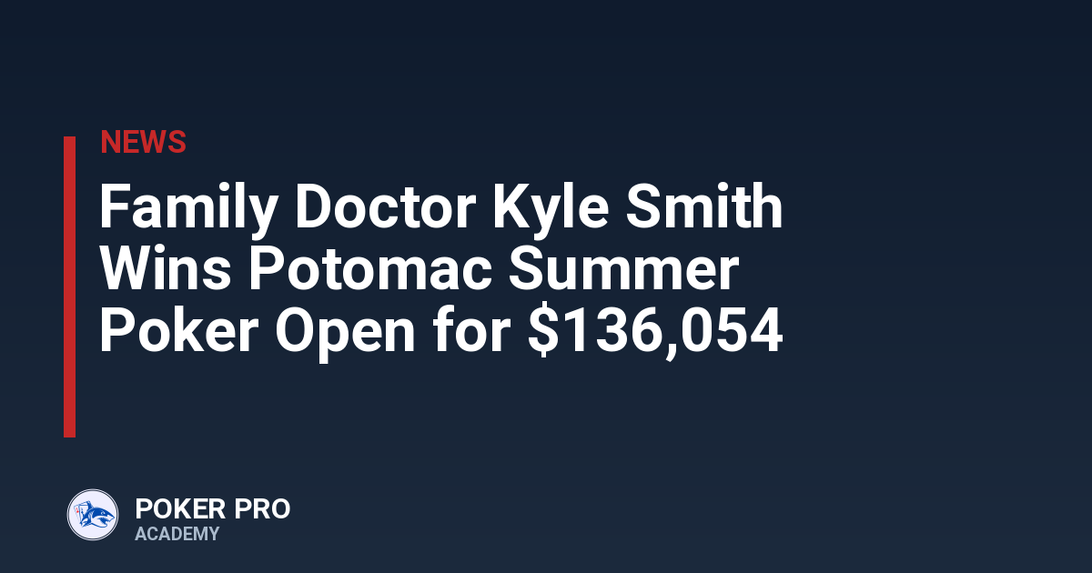 Family Doctor Kyle Smith Wins Potomac Summer Poker Open for $136,054