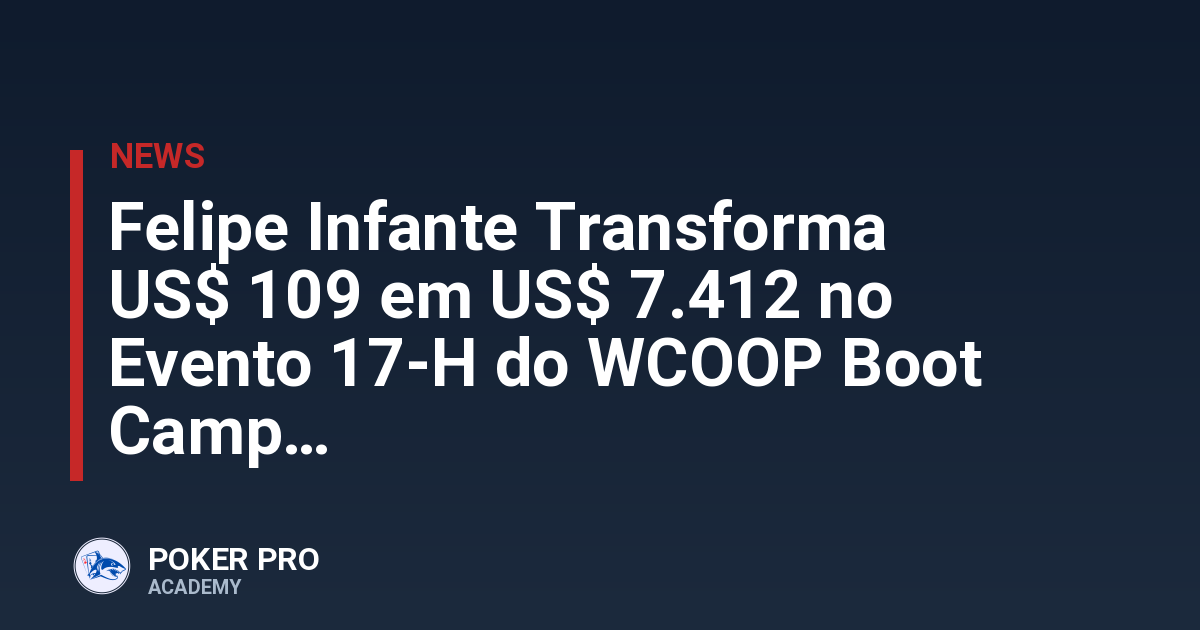 Felipe Infante Transforma US$ 109 em US$ 7.412 no Evento 17-H do WCOOP Boot Camp