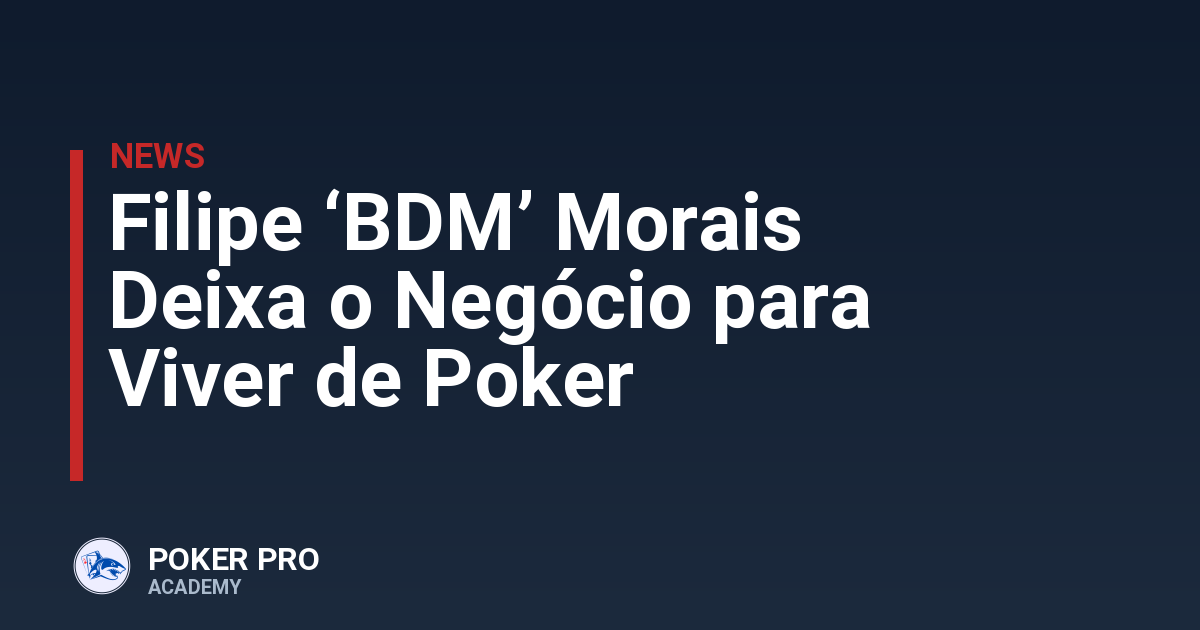 Filipe ‘BDM’ Morais Deixa o Negócio para Viver de Poker