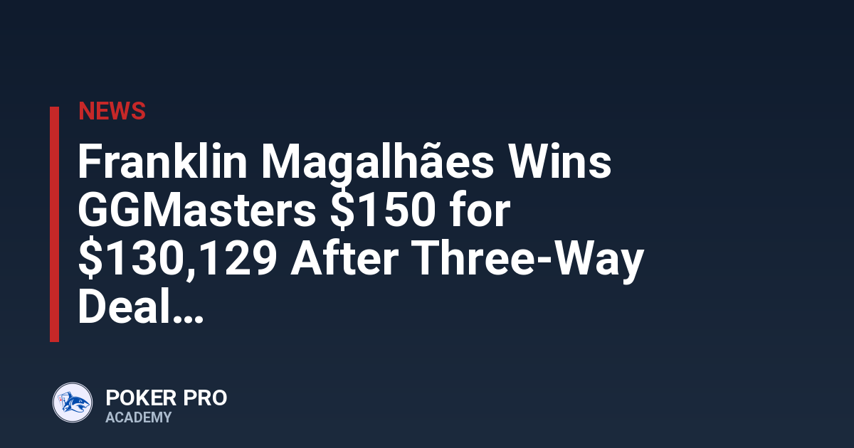 Franklin Magalhães Wins GGMasters $150 for $130,129 After Three-Way Deal