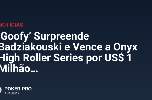 ‘Goofy’ Surpreende Badziakouski e Vence a Onyx High Roller Series por US$ 1 Milhão