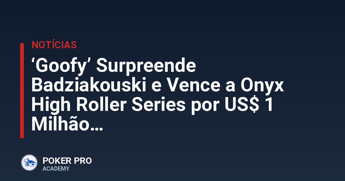 ‘Goofy’ Surpreende Badziakouski e Vence a Onyx High Roller Series por US$ 1 Milhão