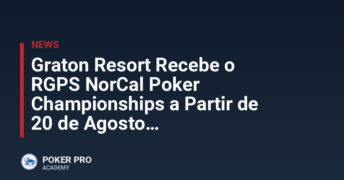 Graton Resort Recebe o RGPS NorCal Poker Championships a Partir de 20 de Agosto
