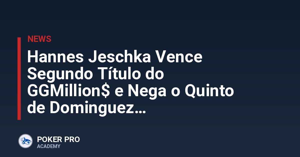 Hannes Jeschka Vence Segundo Título do GGMillion$ e Nega o Quinto de Dominguez