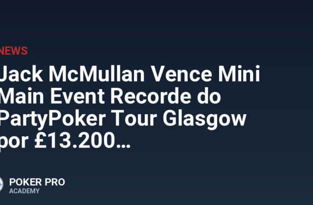 Jack McMullan Vence Mini Main Event Recorde do PartyPoker Tour Glasgow por £13.200