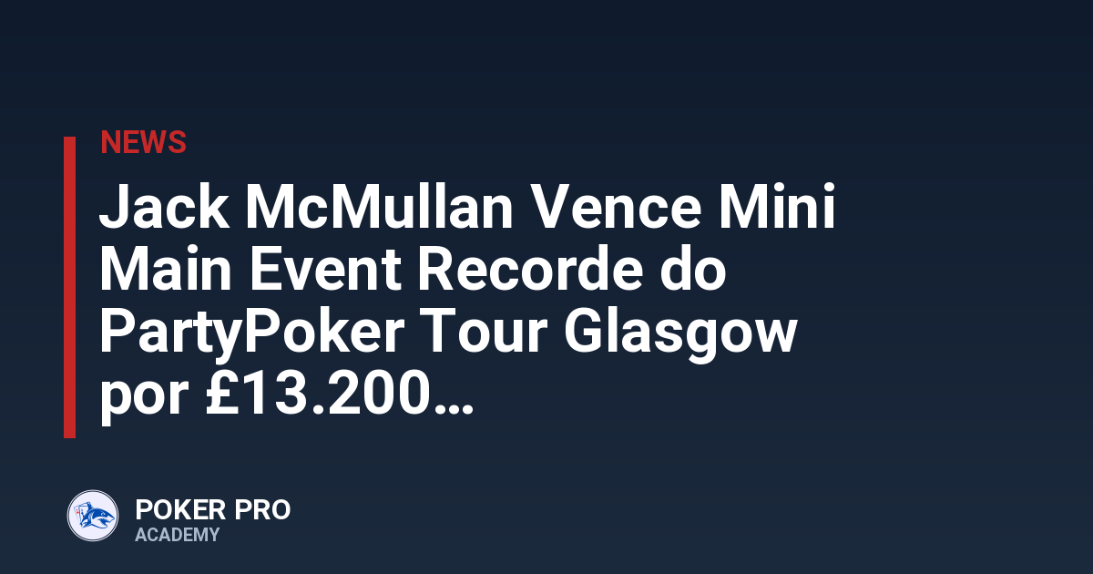 Jack McMullan Vence Mini Main Event Recorde do PartyPoker Tour Glasgow por £13.200