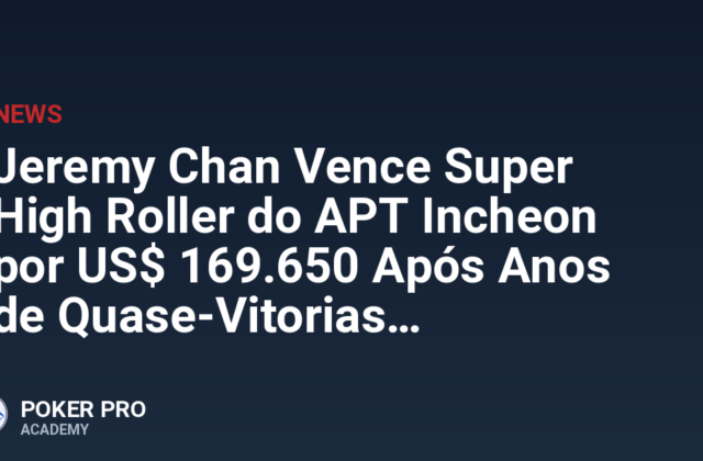 Jeremy Chan Vence Super High Roller do APT Incheon por US$ 169.650 Após Anos de Quase-Vitorias