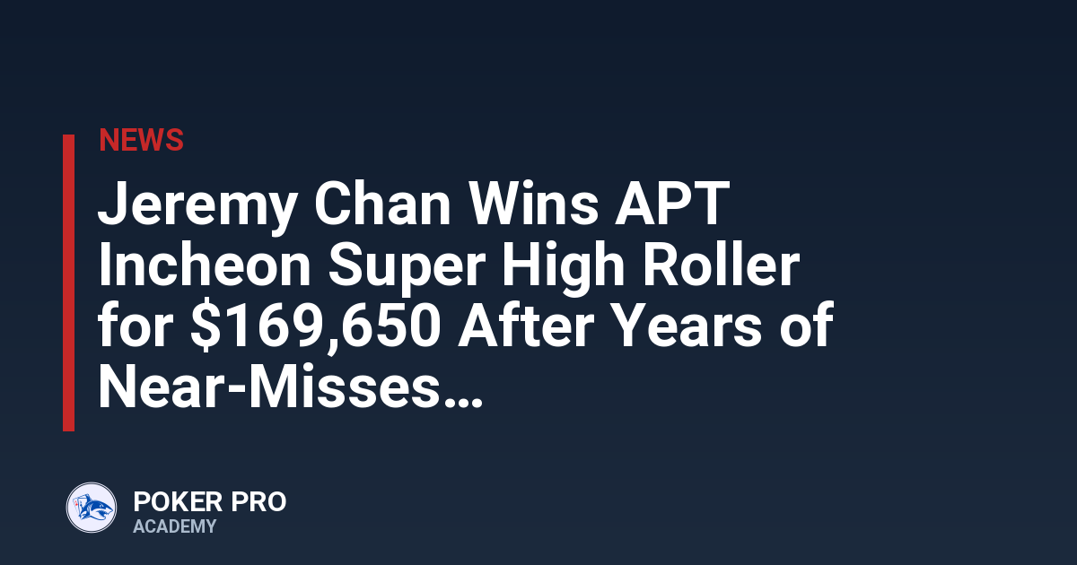 Jeremy Chan Wins APT Incheon Super High Roller for $169,650 After Years of Near-Misses