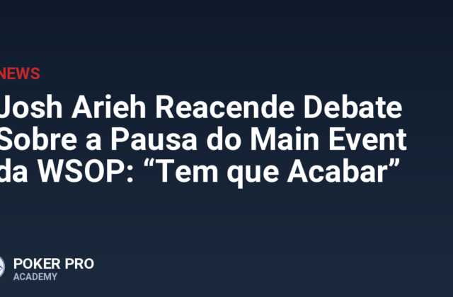 Josh Arieh Reacende Debate Sobre a Pausa do Main Event da WSOP: “Tem que Acabar”