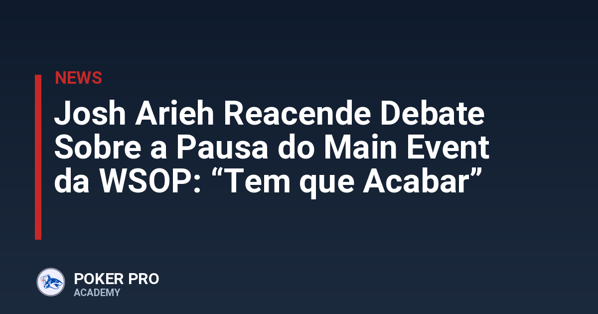 Josh Arieh Reacende Debate Sobre a Pausa do Main Event da WSOP: “Tem que Acabar”