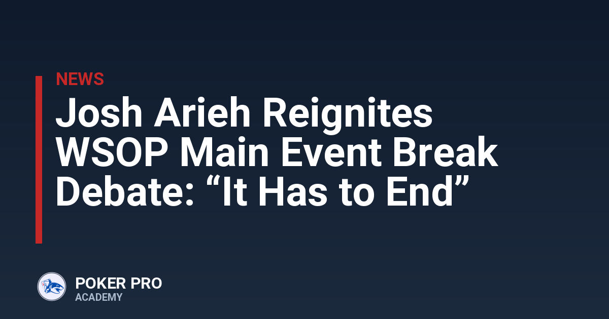 Josh Arieh Reignites WSOP Main Event Break Debate: “It Has to End”