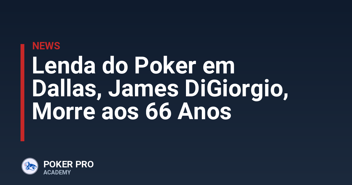 Lenda do Poker em Dallas, James DiGiorgio, Morre aos 66 Anos