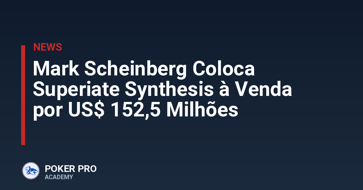 Mark Scheinberg Coloca Superiate Synthesis à Venda por US$ 152,5 Milhões