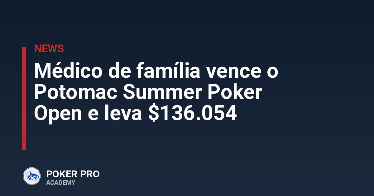 Médico de família vence o Potomac Summer Poker Open e leva $136.054